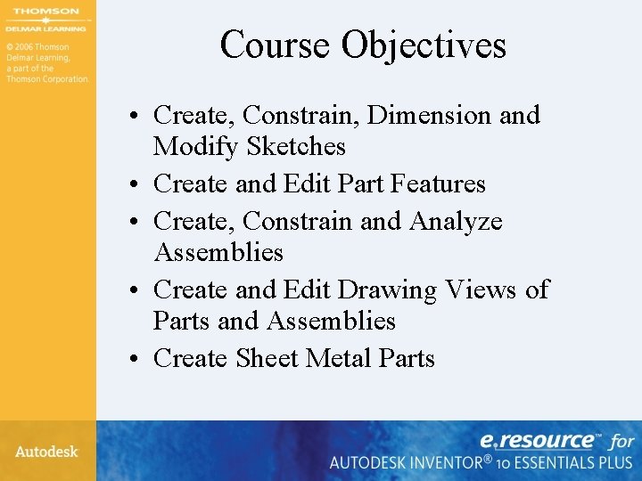 Course Objectives • Create, Constrain, Dimension and Modify Sketches • Create and Edit Part Course Objectives • Create, Constrain, Dimension and Modify Sketches • Create and Edit Part