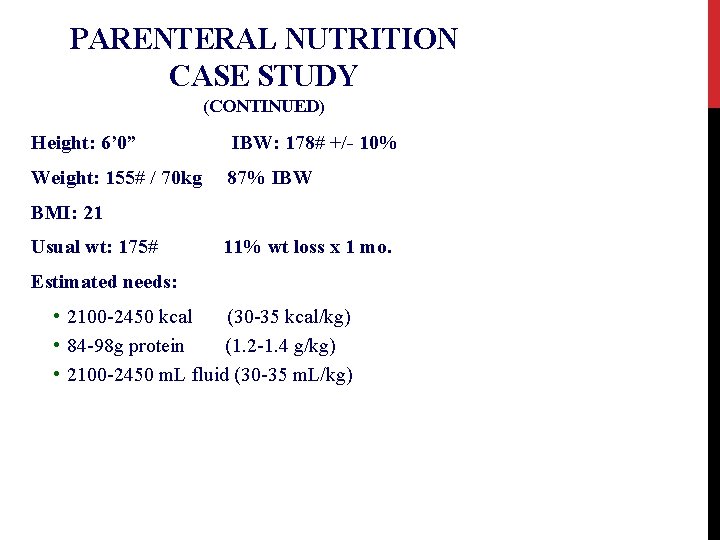 PARENTERAL NUTRITION CASE STUDY (CONTINUED) Height: 6’ 0” IBW: 178# +/- 10% Weight: 155#