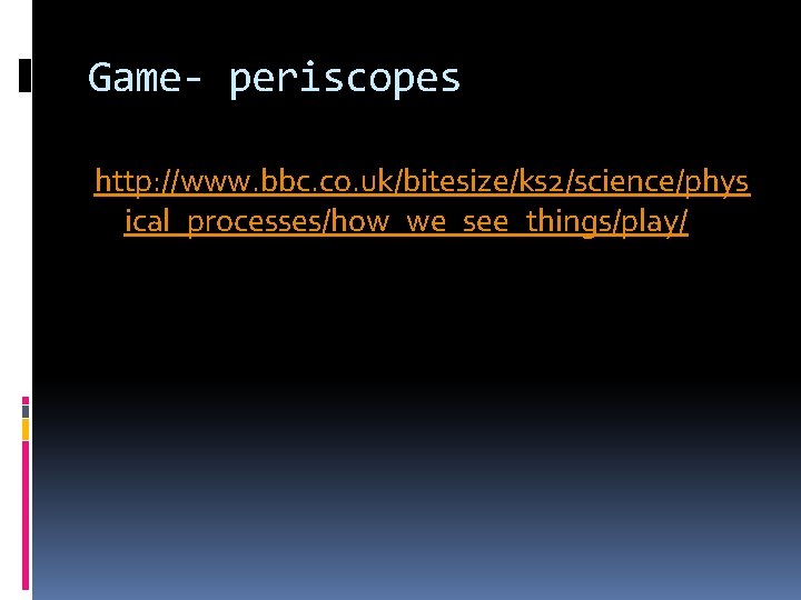 Game- periscopes http: //www. bbc. co. uk/bitesize/ks 2/science/phys ical_processes/how_we_see_things/play/ 