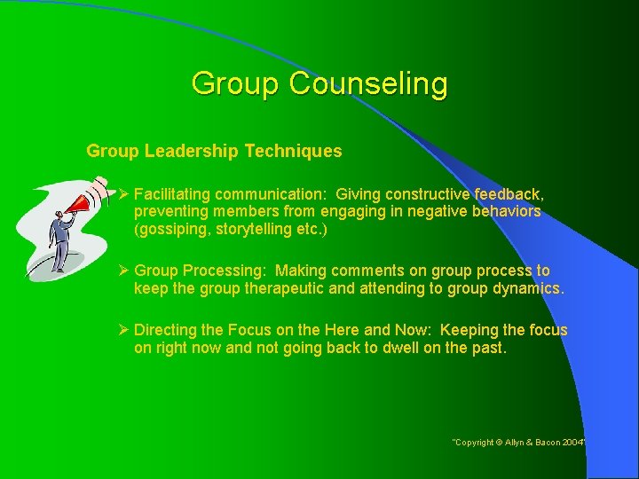 Group Counseling Group Leadership Techniques Ø Facilitating communication: Giving constructive feedback, preventing members from