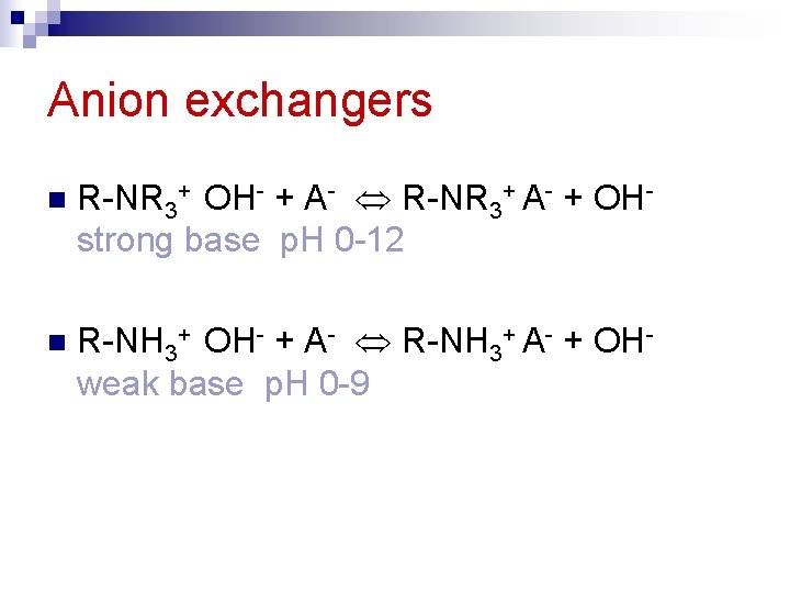 Anion exchangers n R-NR 3+ OH- + A- R-NR 3+ A- + OHstrong base