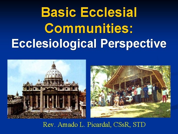 Basic Ecclesial Communities: Ecclesiological Perspective Rev. Amado L. Picardal, CSs. R, STD 