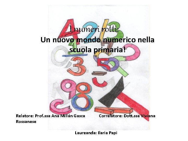 I numeri rotti: Un nuovo mondo numerico nella scuola primaria! Relatore: Prof. ssa Ana