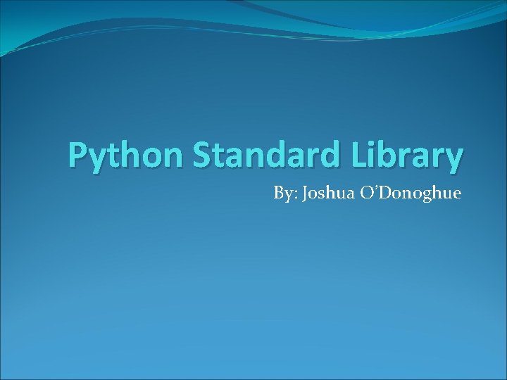 Python Standard Library By: Joshua O’Donoghue 