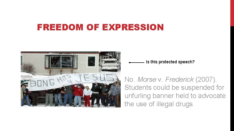 FREEDOM OF EXPRESSION Is this protected speech? No. Morse v. Frederick (2007). Students could