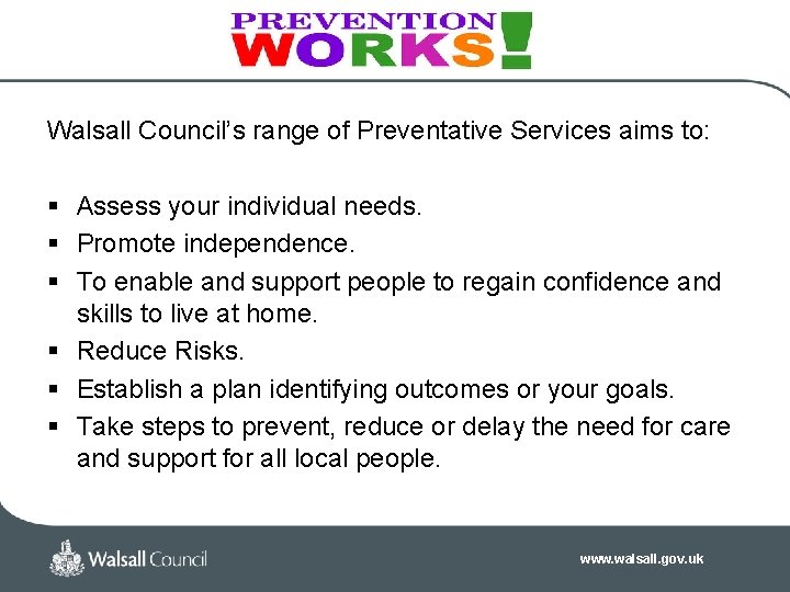 Walsall Council’s range of Preventative Services aims to: § Assess your individual needs. § Walsall Council’s range of Preventative Services aims to: § Assess your individual needs. §