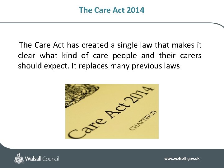 The Care Act 2014 The Care Act has created a single law that makes The Care Act 2014 The Care Act has created a single law that makes