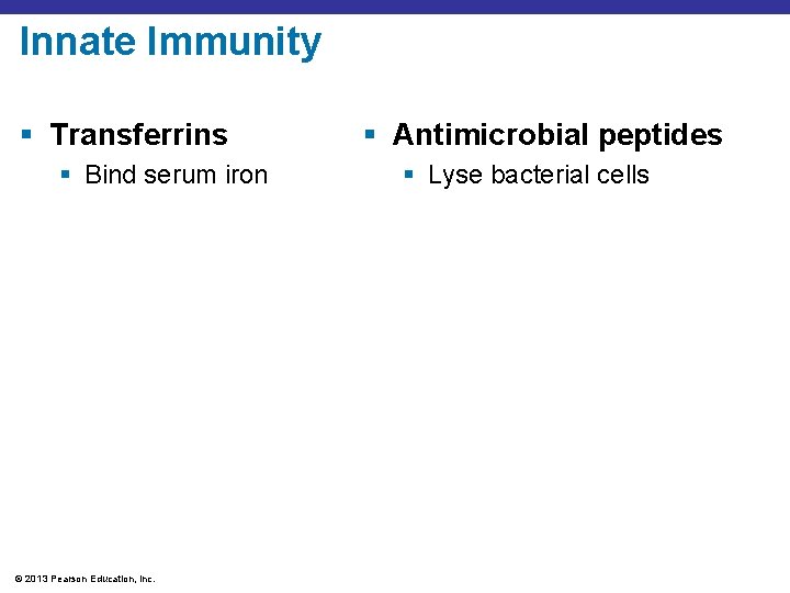 Innate Immunity § Transferrins § Bind serum iron © 2013 Pearson Education, Inc. §