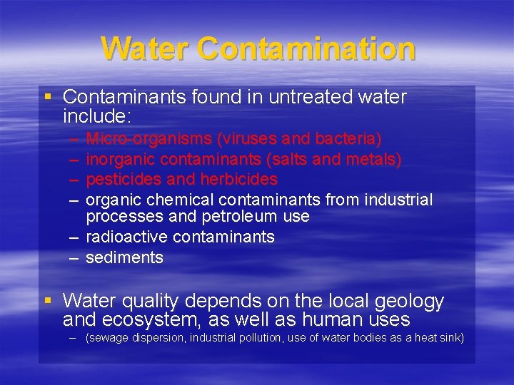 Water Contamination § Contaminants found in untreated water include: – – Micro-organisms (viruses and