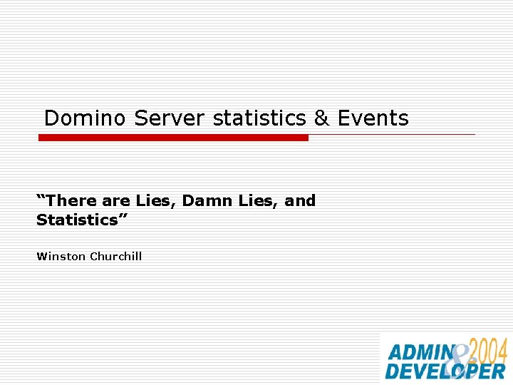 Domino Server statistics & Events “There are Lies, Damn Lies, and Statistics” Winston Churchill