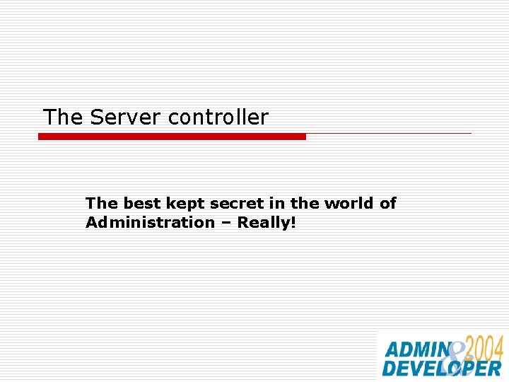 The Server controller The best kept secret in the world of Administration – Really!