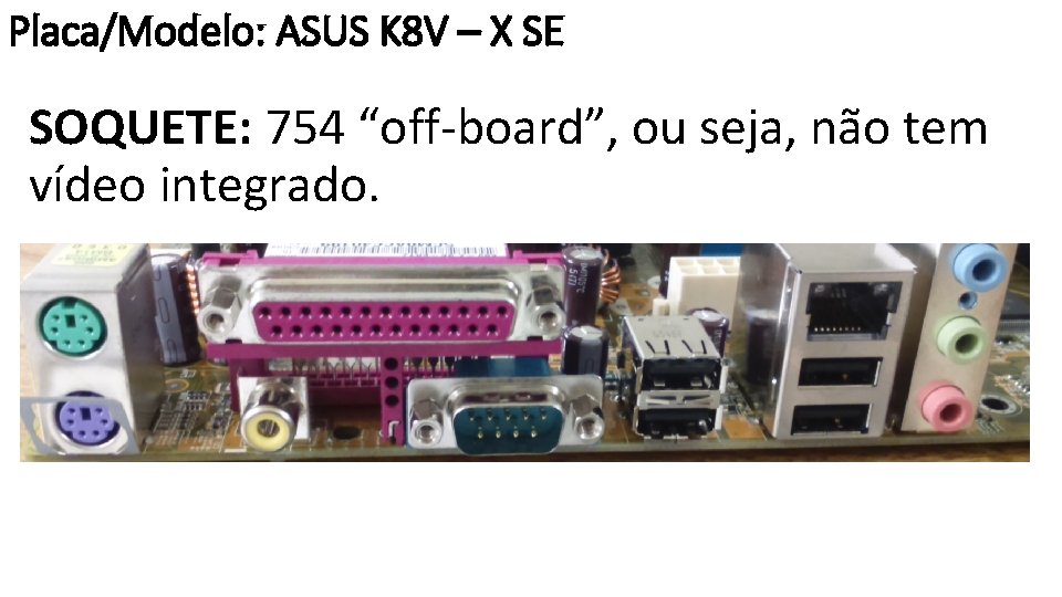 Placa/Modelo: ASUS K 8 V – X SE SOQUETE: 754 “off-board”, ou seja, não