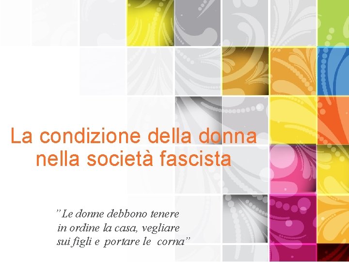 La condizione della donna nella società fascista ”Le donne debbono tenere in ordine la