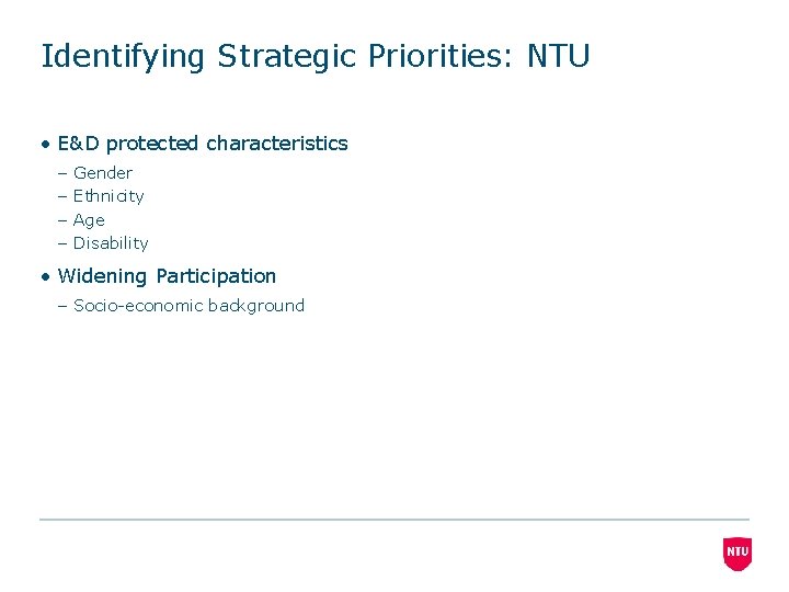 Identifying Strategic Priorities: NTU • E&D protected characteristics – – Gender Ethnicity Age Disability