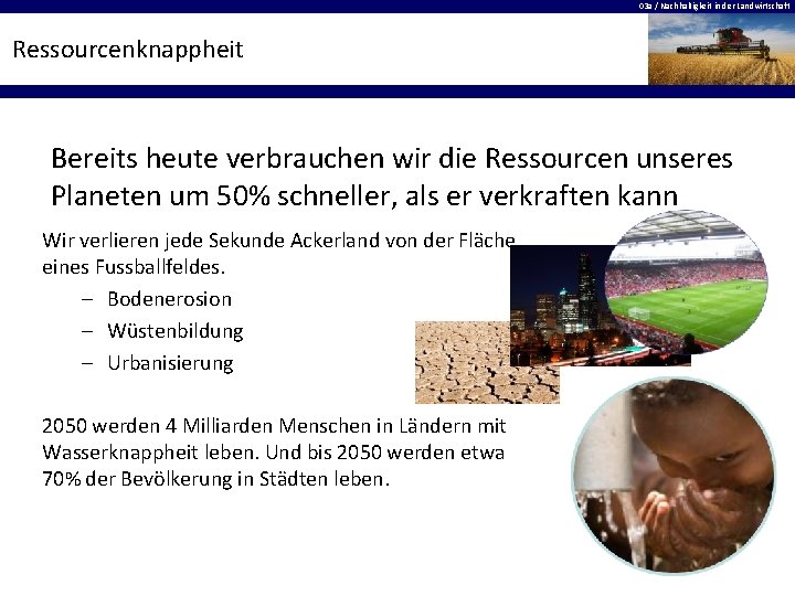 03 a / Nachhaltigkeit in der Landwirtschaft Ressourcenknappheit Bereits heute verbrauchen wir die Ressourcen