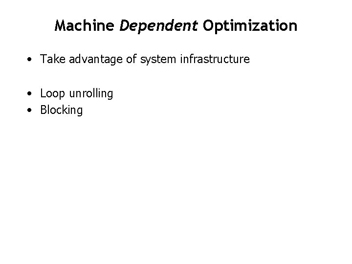 Machine Dependent Optimization • Take advantage of system infrastructure • Loop unrolling • Blocking Machine Dependent Optimization • Take advantage of system infrastructure • Loop unrolling • Blocking