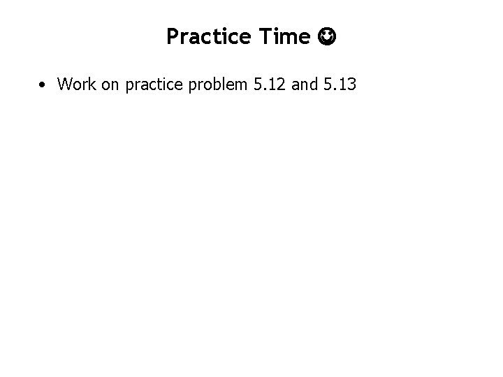 Practice Time • Work on practice problem 5. 12 and 5. 13 Practice Time • Work on practice problem 5. 12 and 5. 13