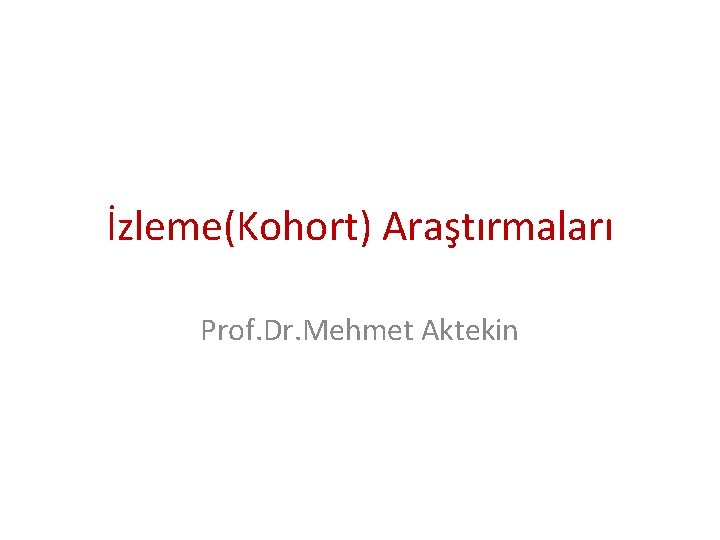 İzleme(Kohort) Araştırmaları Prof. Dr. Mehmet Aktekin 