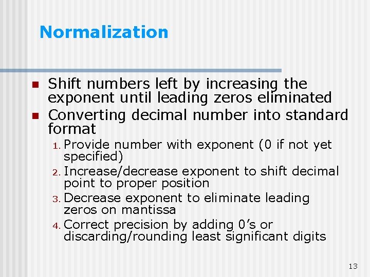 Normalization n n Shift numbers left by increasing the exponent until leading zeros eliminated Normalization n n Shift numbers left by increasing the exponent until leading zeros eliminated