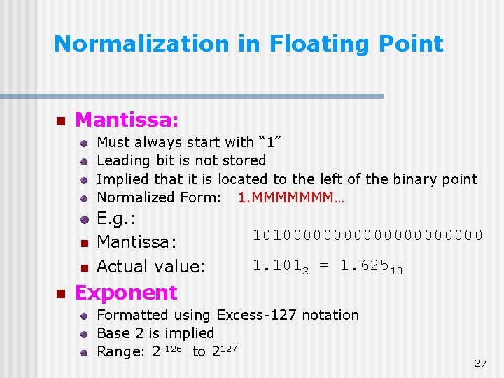Normalization in Floating Point n Mantissa: Must always start with “ 1” Leading bit Normalization in Floating Point n Mantissa: Must always start with “ 1” Leading bit