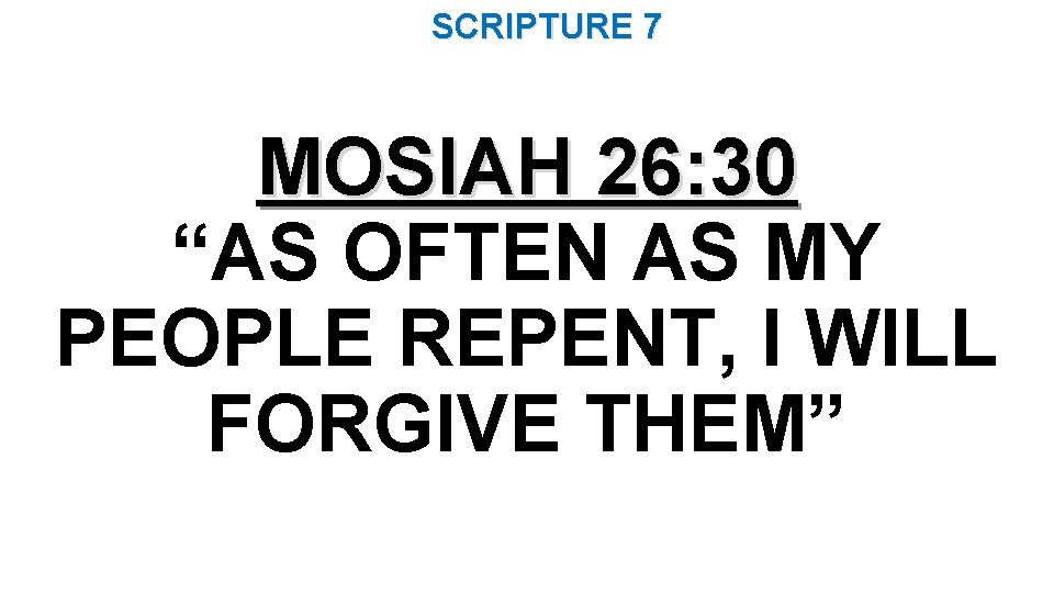 SCRIPTURE 7 MOSIAH 26: 30 “AS OFTEN AS MY PEOPLE REPENT, I WILL FORGIVE