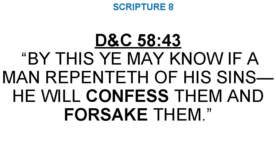 SCRIPTURE 8 D&C 58: 43 “BY THIS YE MAY KNOW IF A MAN REPENTETH