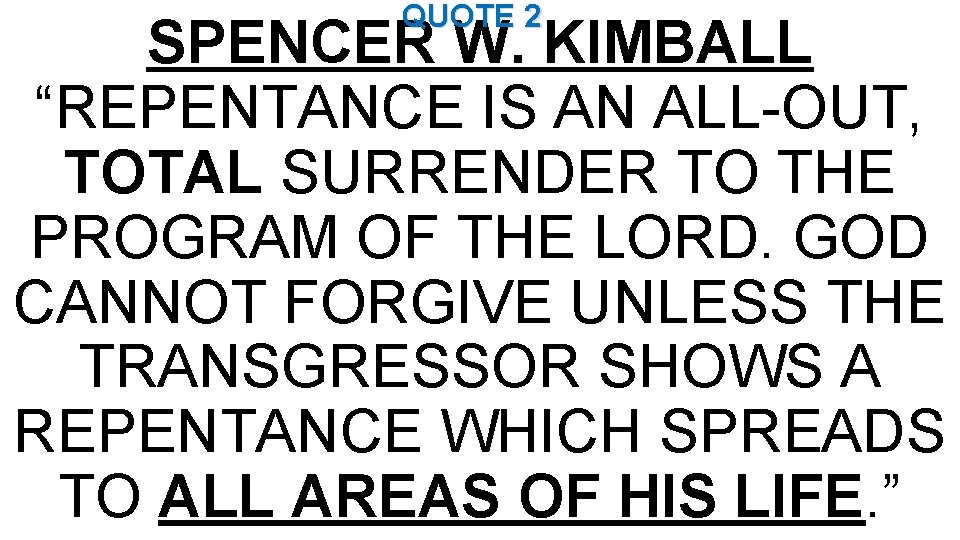 QUOTE 2 SPENCER W. KIMBALL “REPENTANCE IS AN ALL-OUT, TOTAL SURRENDER TO THE PROGRAM