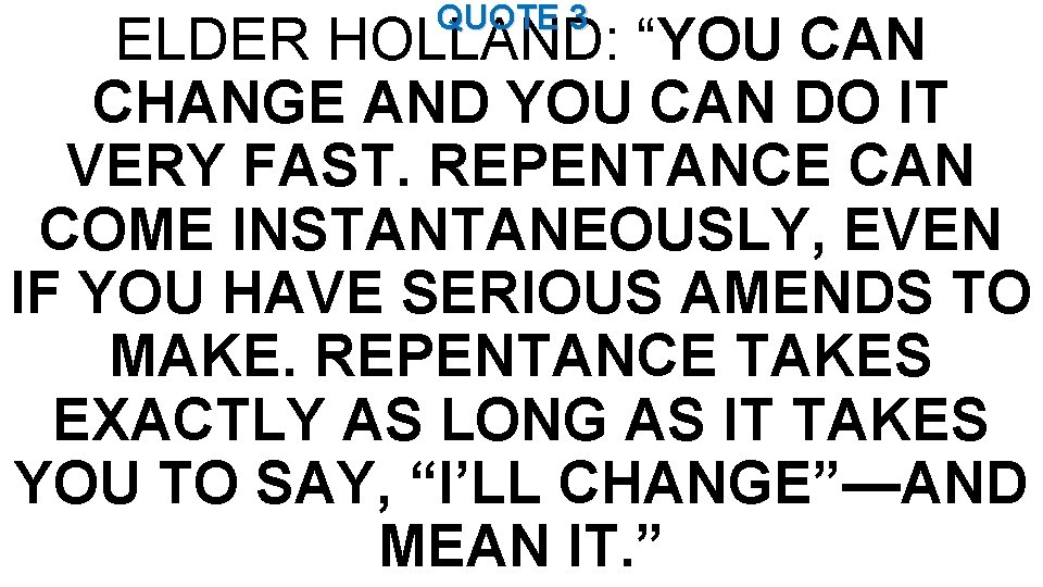 QUOTE 3 ELDER HOLLAND: “YOU CAN CHANGE AND YOU CAN DO IT VERY FAST.