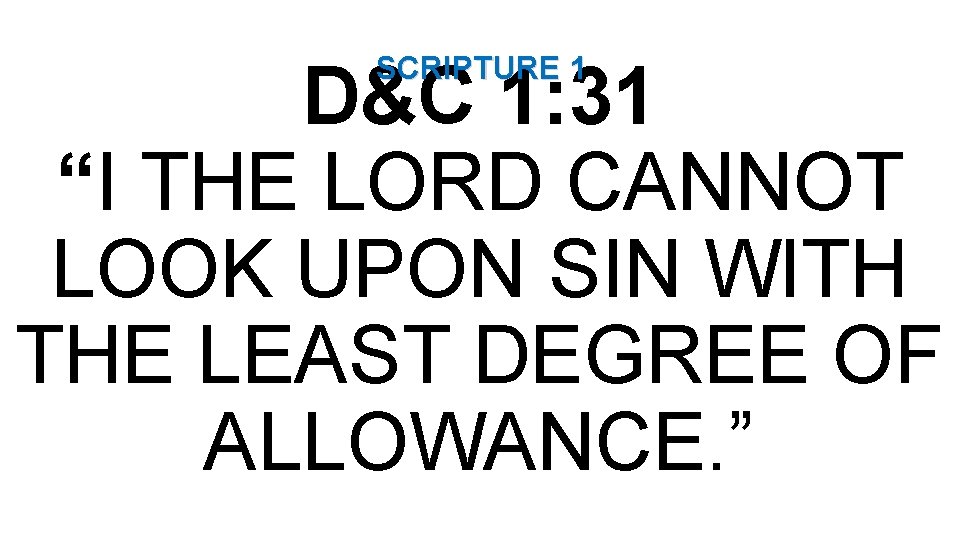 SCRIPTURE 1 D&C 1: 31 “I THE LORD CANNOT LOOK UPON SIN WITH THE