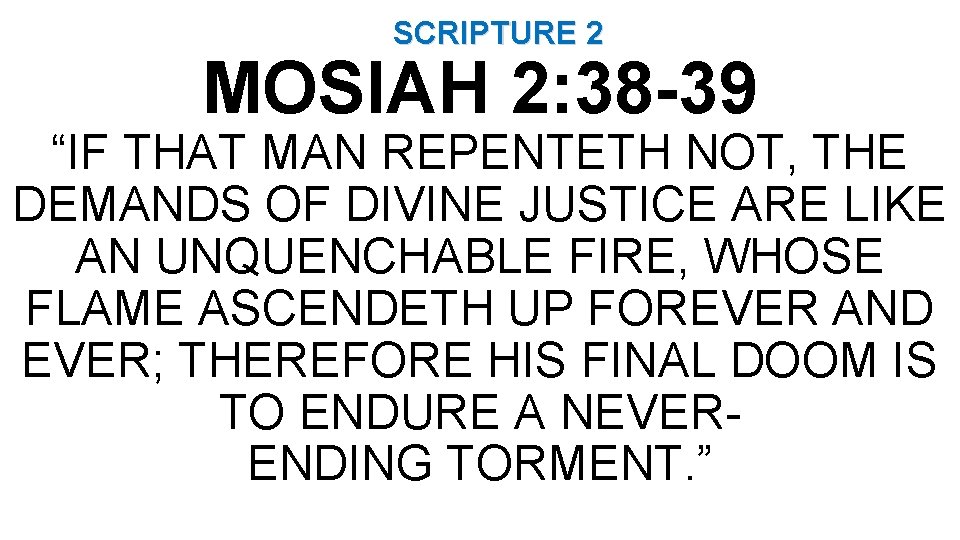 SCRIPTURE 2 MOSIAH 2: 38 -39 “IF THAT MAN REPENTETH NOT, THE DEMANDS OF