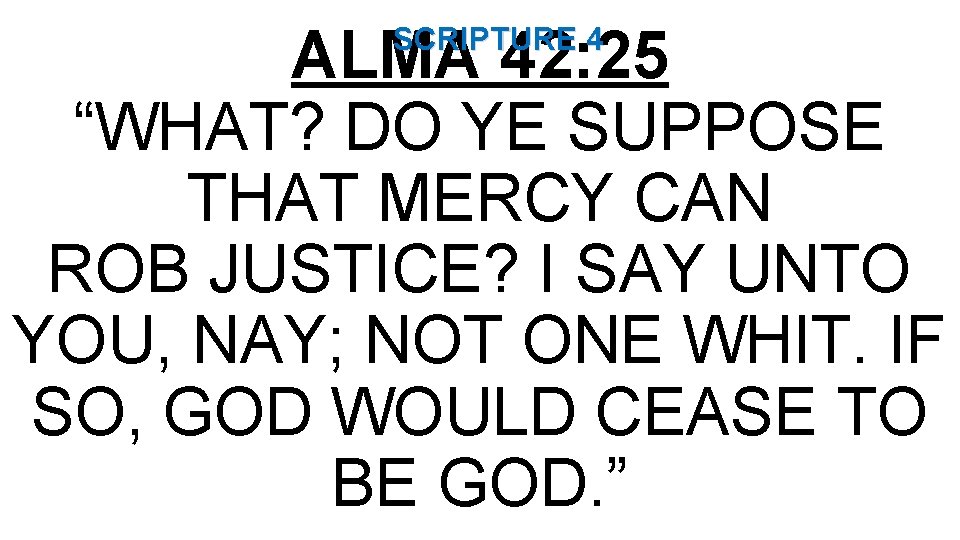 ALMA 42: 25 “WHAT? DO YE SUPPOSE THAT MERCY CAN ROB JUSTICE? I SAY