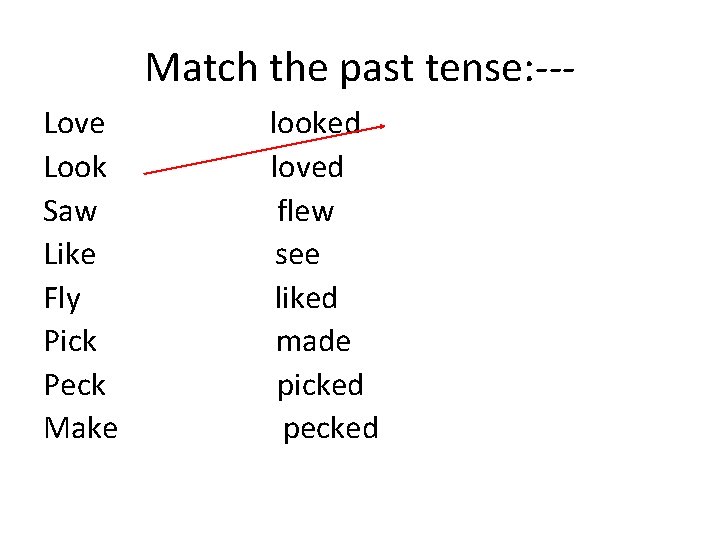 Match the past tense: --Love Look Saw Like Fly Pick Peck Make looked loved