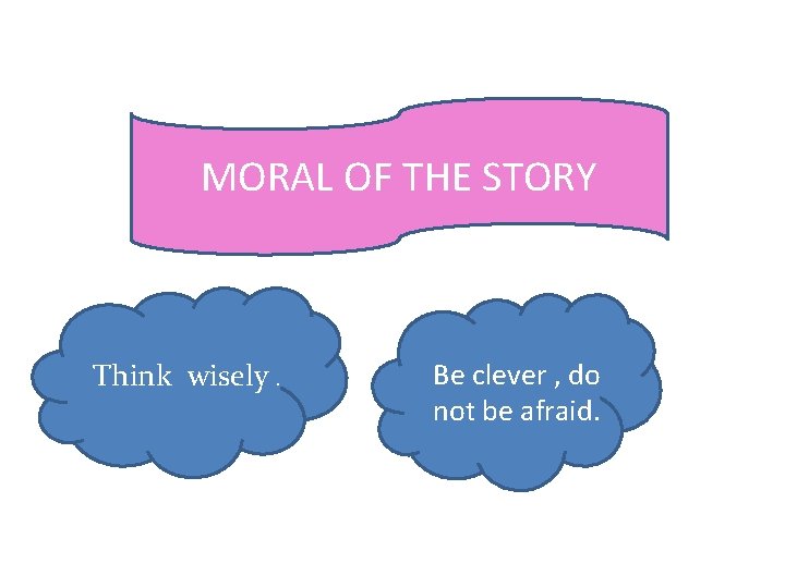 MORAL OF THE STORY Think wisely. Be clever , do not be afraid. 