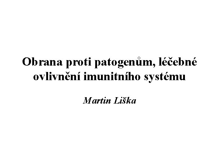 Obrana proti patogenům, léčebné ovlivnění imunitního systému Martin Liška 