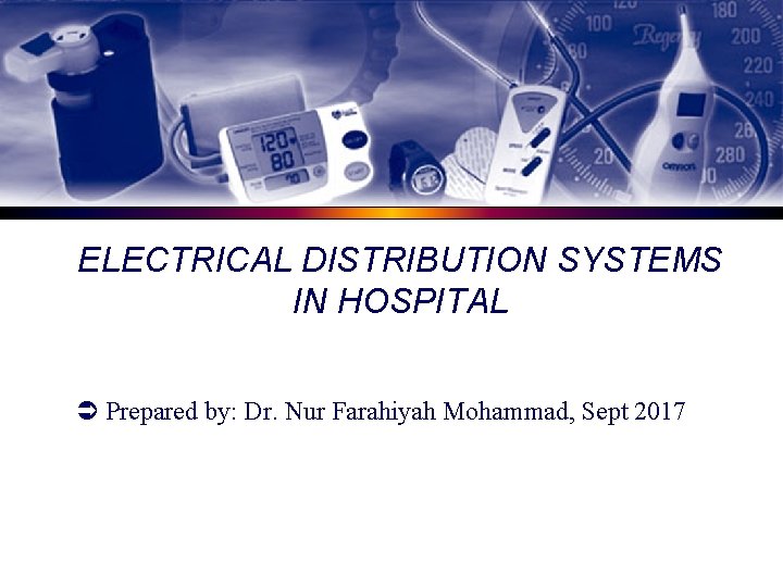 ELECTRICAL DISTRIBUTION SYSTEMS IN HOSPITAL Ü Prepared by: Dr. Nur Farahiyah Mohammad, Sept 2017