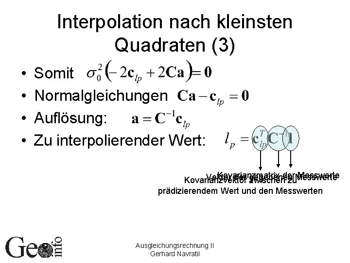 Interpolation nach kleinsten Quadraten (3) • • Somit Normalgleichungen Auflösung: Zu interpolierender Wert: Kovarianzmatrix