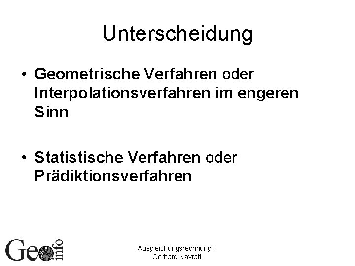 Unterscheidung • Geometrische Verfahren oder Interpolationsverfahren im engeren Sinn • Statistische Verfahren oder Prädiktionsverfahren