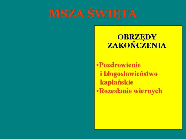 MSZA ŚWIĘTA OBRZĘDY ZAKOŃCZENIA • Pozdrowienie i błogosławieństwo kapłańskie • Rozesłanie wiernych 