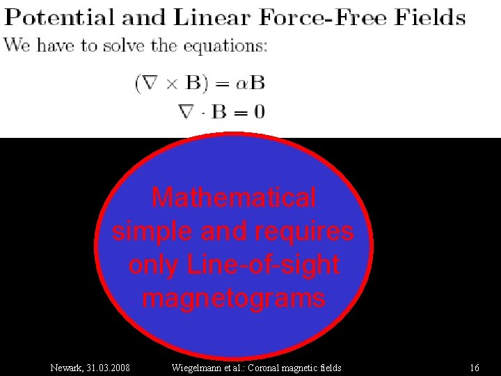 Mathematical simple and requires only Line-of-sight magnetograms Newark, 31. 03. 2008 Wiegelmann et al.