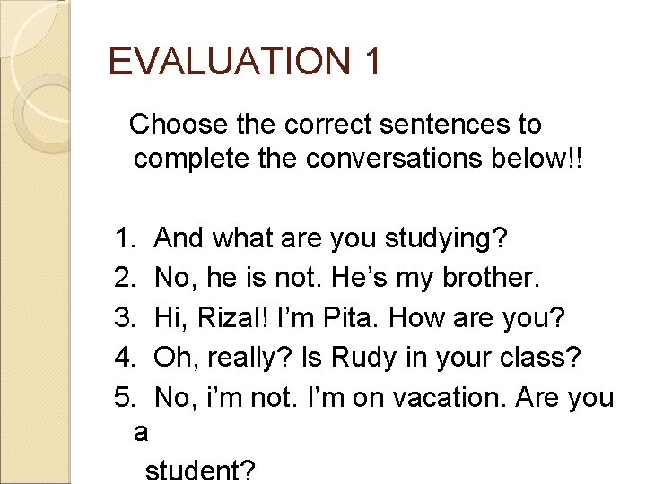 EVALUATION 1 Choose the correct sentences to complete the conversations below!! 1. And what