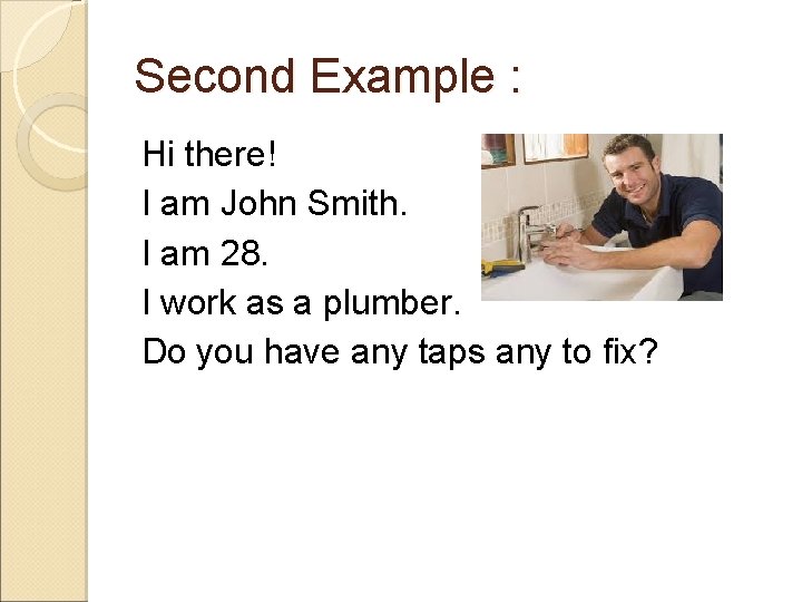 Second Example : Hi there! I am John Smith. I am 28. I work