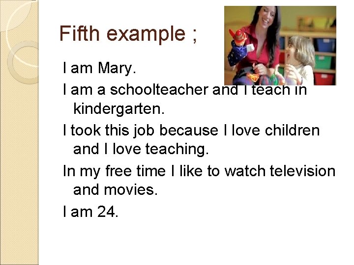 Fifth example ; I am Mary. I am a schoolteacher and I teach in