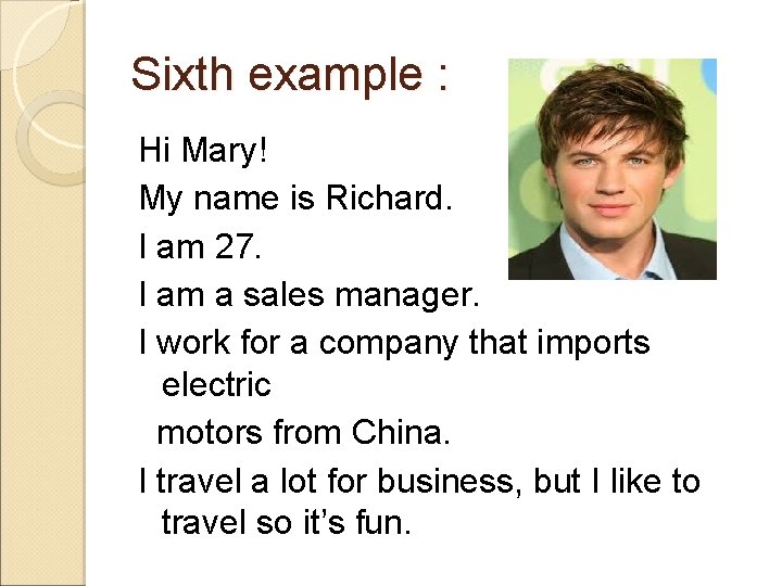 Sixth example : Hi Mary! My name is Richard. I am 27. I am