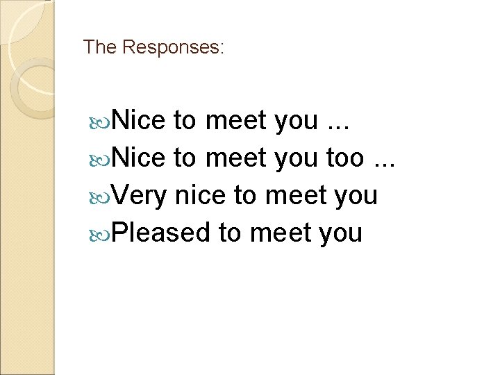 The Responses: Nice to meet you. . . Nice to meet you too. .