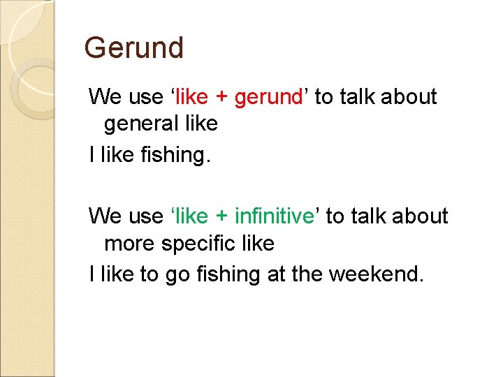 Gerund We use ‘like + gerund’ to talk about general like I like fishing.