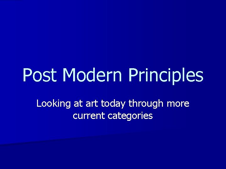 Post Modern Principles Looking at art today through more current categories 