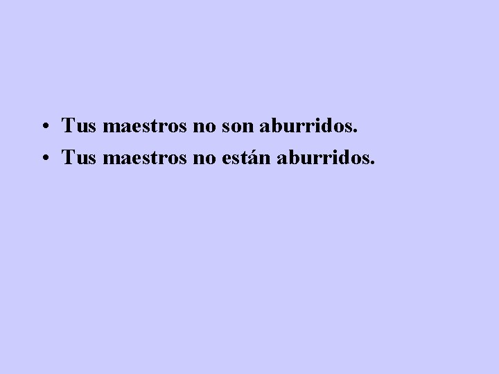  • Tus maestros no son aburridos. • Tus maestros no están aburridos. 