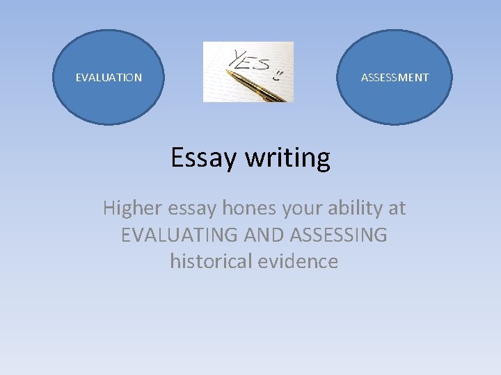 EVALUATION ASSESSMENT Essay writing Higher essay hones your ability at EVALUATING AND ASSESSING historical