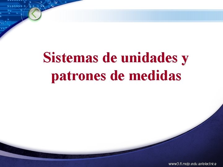 Sistemas de unidades y patrones de medidas www 3. fi. mdp. edu. ar/electrica 