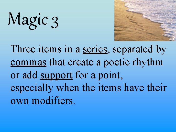 Magic 3 Three items in a series, separated by commas that create a poetic